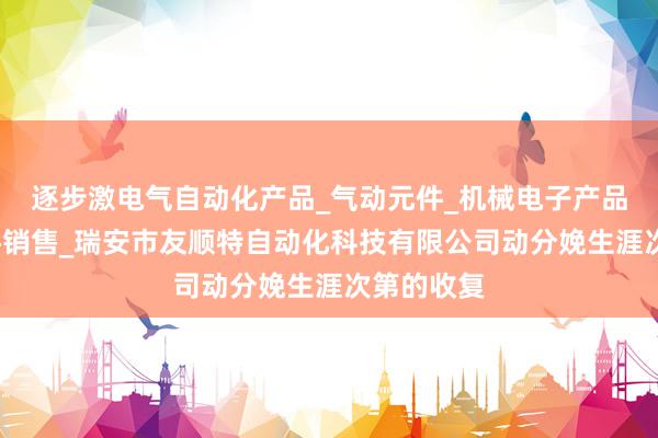 逐步激电气自动化产品_气动元件_机械电子产品_液压元件销售_瑞安市友顺特自动化科技有限公司动分娩生涯次第的收复