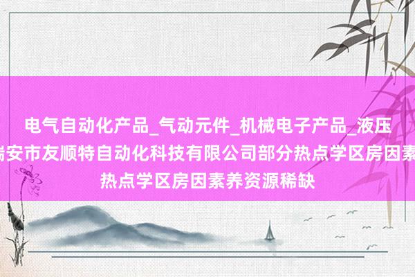 电气自动化产品_气动元件_机械电子产品_液压元件销售_瑞安市友顺特自动化科技有限公司部分热点学区房因素养资源稀缺