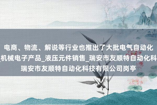 电商、物流、解说等行业也推出了大批电气自动化产品_气动元件_机械电子产品_液压元件销售_瑞安市友顺特自动化科技有限公司岗亭